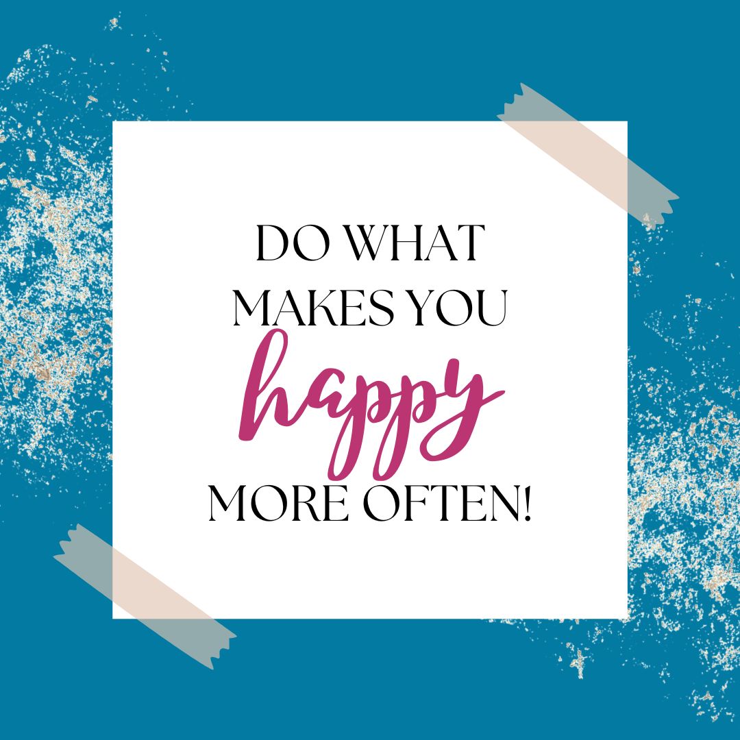 Do what makes you happy more often